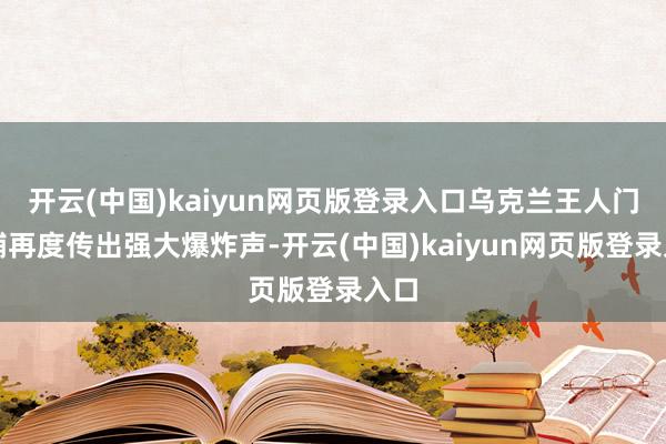 开云(中国)kaiyun网页版登录入口乌克兰王人门基辅再度传出强大爆炸声-开云(中国)kaiyun网页版登录入口