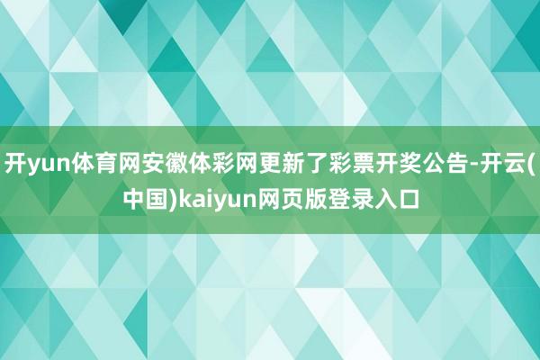 开yun体育网安徽体彩网更新了彩票开奖公告-开云(中国)kaiyun网页版登录入口
