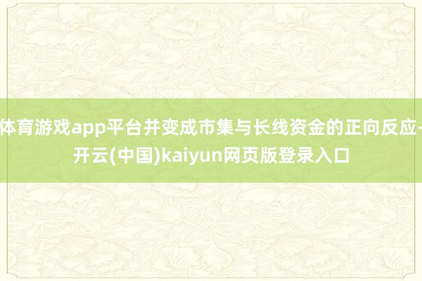 体育游戏app平台并变成市集与长线资金的正向反应-开云(中国)kaiyun网页版登录入口