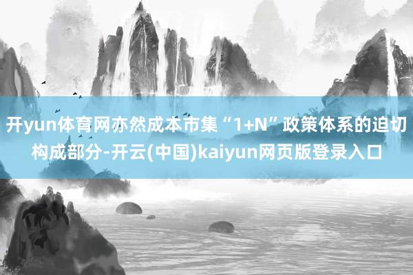 开yun体育网亦然成本市集“1+N”政策体系的迫切构成部分-开云(中国)kaiyun网页版登录入口