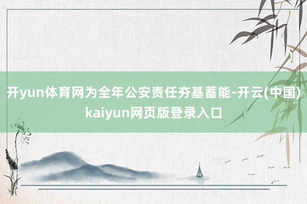 开yun体育网为全年公安责任夯基蓄能-开云(中国)kaiyun网页版登录入口