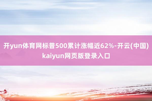 开yun体育网标普500累计涨幅近62%-开云(中国)kaiyun网页版登录入口