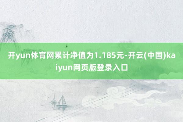 开yun体育网累计净值为1.185元-开云(中国)kaiyun网页版登录入口