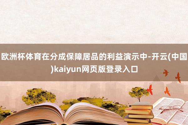 欧洲杯体育在分成保障居品的利益演示中-开云(中国)kaiyun网页版登录入口