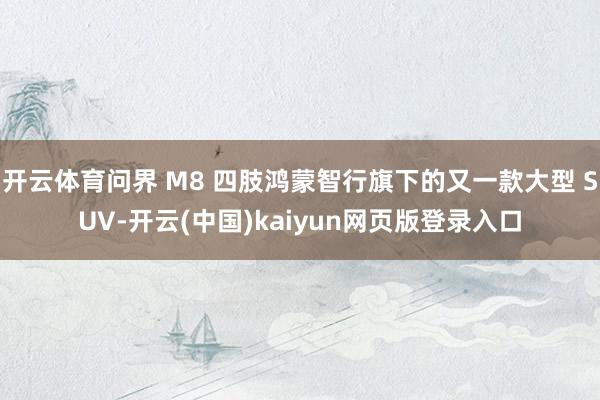 开云体育问界 M8 四肢鸿蒙智行旗下的又一款大型 SUV-开云(中国)kaiyun网页版登录入口