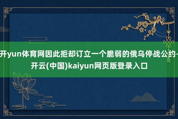 开yun体育网因此拒却订立一个脆弱的俄乌停战公约-开云(中国)kaiyun网页版登录入口