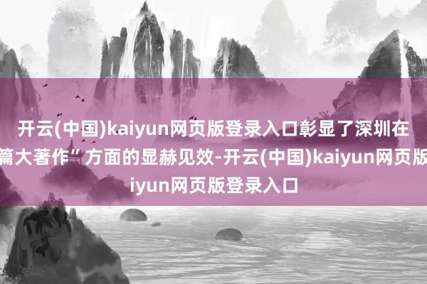 开云(中国)kaiyun网页版登录入口彰显了深圳在金融“五篇大著作”方面的显赫见效-开云(中国)kaiyun网页版登录入口