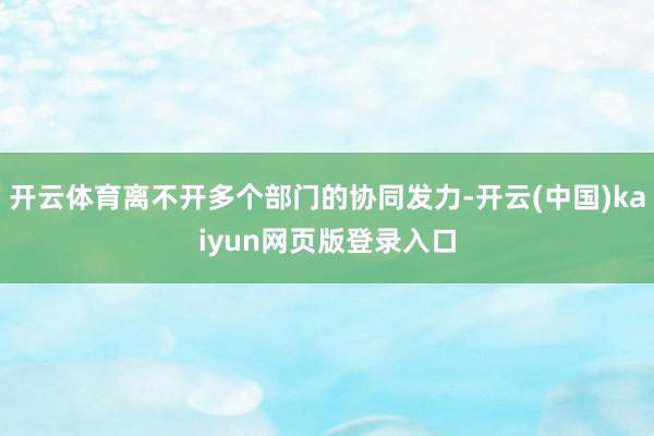 开云体育离不开多个部门的协同发力-开云(中国)kaiyun网页版登录入口