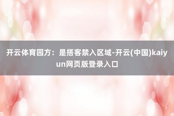 开云体育园方：是搭客禁入区域-开云(中国)kaiyun网页版登录入口