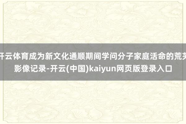 开云体育成为新文化通顺期间学问分子家庭活命的荒芜影像记录-开云(中国)kaiyun网页版登录入口