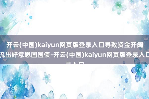 开云(中国)kaiyun网页版登录入口导致资金开阔流出好意思国国债-开云(中国)kaiyun网页版登录入口