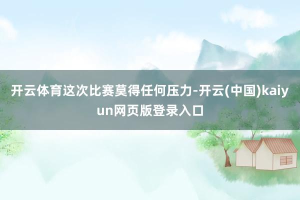 开云体育这次比赛莫得任何压力-开云(中国)kaiyun网页版登录入口