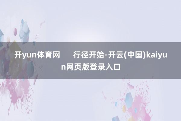 开yun体育网      行径开始-开云(中国)kaiyun网页版登录入口