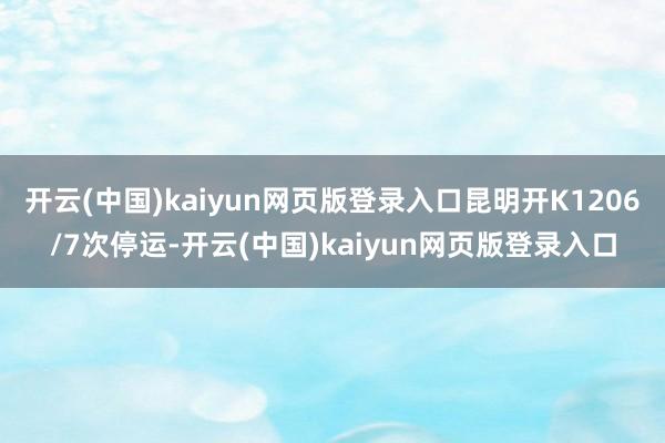 开云(中国)kaiyun网页版登录入口昆明开K1206/7次停运-开云(中国)kaiyun网页版登录入口