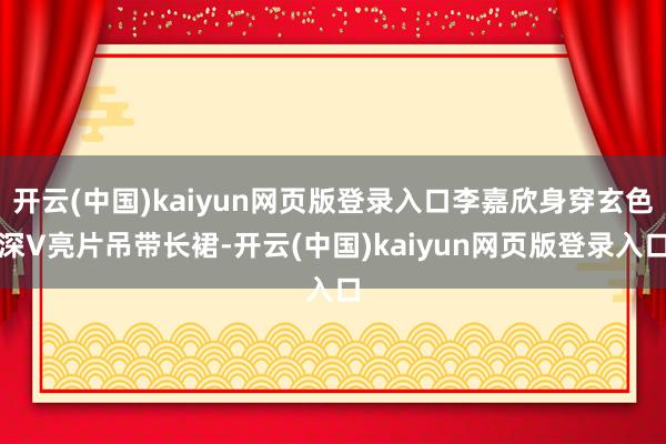 开云(中国)kaiyun网页版登录入口李嘉欣身穿玄色深V亮片吊带长裙-开云(中国)kaiyun网页版登录入口