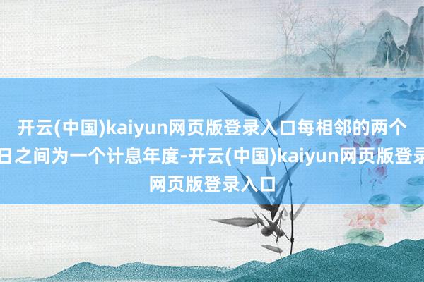 开云(中国)kaiyun网页版登录入口每相邻的两个付息日之间为一个计息年度-开云(中国)kaiyun网页版登录入口