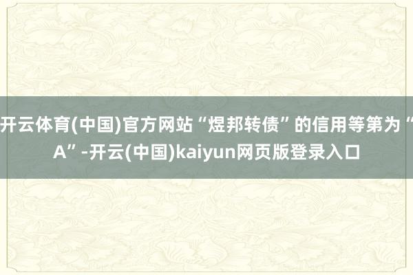 开云体育(中国)官方网站“煜邦转债”的信用等第为“A”-开云(中国)kaiyun网页版登录入口