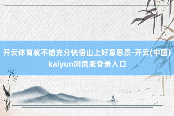 开云体育就不错充分恍悟山上好意思景-开云(中国)kaiyun网页版登录入口