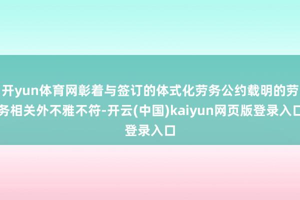 开yun体育网彰着与签订的体式化劳务公约载明的劳务相关外不雅不符-开云(中国)kaiyun网页版登录入口