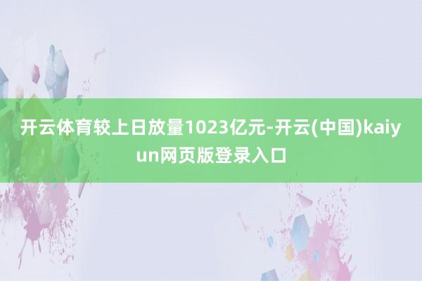 开云体育较上日放量1023亿元-开云(中国)kaiyun网页版登录入口