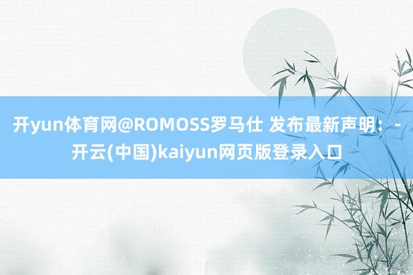开yun体育网@ROMOSS罗马仕 发布最新声明:-开云(中国)kaiyun网页版登录入口