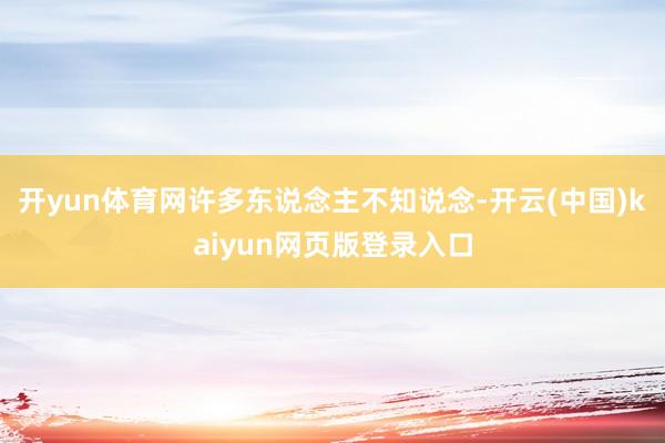 开yun体育网许多东说念主不知说念-开云(中国)kaiyun网页版登录入口